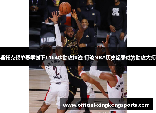 斯托克顿单赛季创下1164次助攻神迹 打破NBA历史纪录成为助攻大师