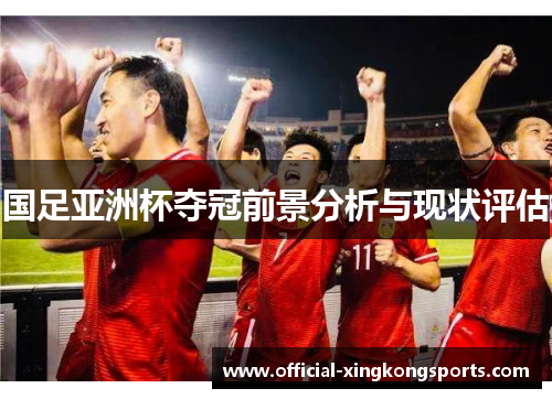 国足亚洲杯夺冠前景分析与现状评估