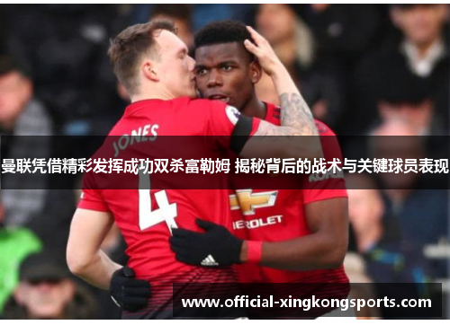 曼联凭借精彩发挥成功双杀富勒姆 揭秘背后的战术与关键球员表现