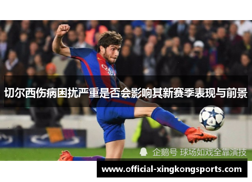 切尔西伤病困扰严重是否会影响其新赛季表现与前景