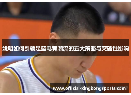 姚明如何引领足篮电竞潮流的五大策略与突破性影响