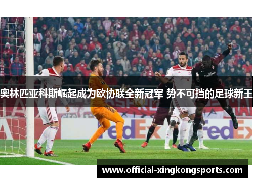 奥林匹亚科斯崛起成为欧协联全新冠军 势不可挡的足球新王