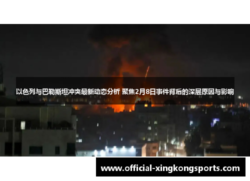 以色列与巴勒斯坦冲突最新动态分析 聚焦2月8日事件背后的深层原因与影响