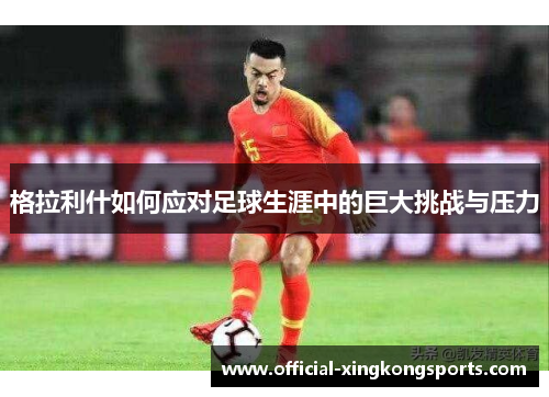 格拉利什如何应对足球生涯中的巨大挑战与压力