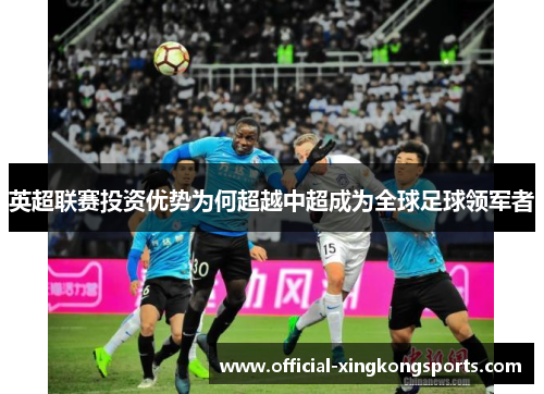 英超联赛投资优势为何超越中超成为全球足球领军者