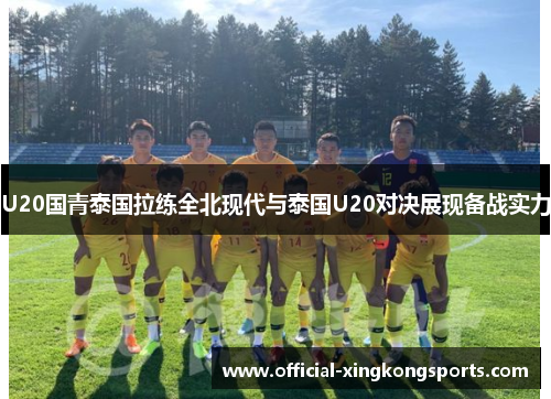 U20国青泰国拉练全北现代与泰国U20对决展现备战实力