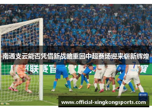 南通支云能否凭借新战略重回中超赛场迎来崭新辉煌