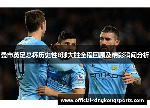 曼市英足总杯历史性8球大胜全程回顾及精彩瞬间分析