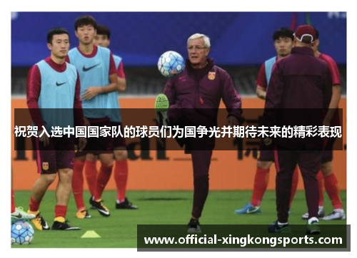 祝贺入选中国国家队的球员们为国争光并期待未来的精彩表现