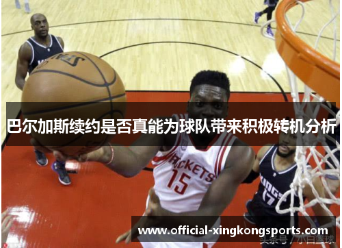 巴尔加斯续约是否真能为球队带来积极转机分析
