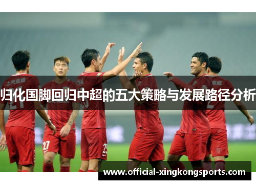 归化国脚回归中超的五大策略与发展路径分析