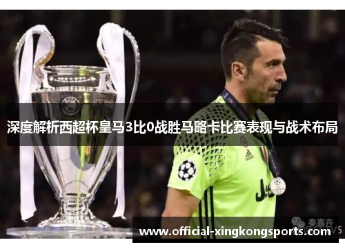深度解析西超杯皇马3比0战胜马略卡比赛表现与战术布局