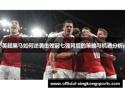 英超黑马如何逆袭击败前七强背后的策略与机遇分析
