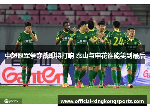 中超冠军争夺战即将打响 泰山与申花谁能笑到最后