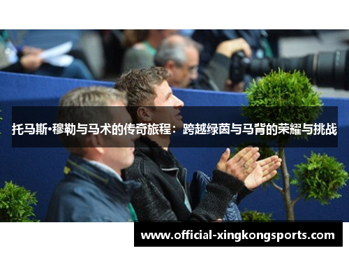 托马斯·穆勒与马术的传奇旅程：跨越绿茵与马背的荣耀与挑战