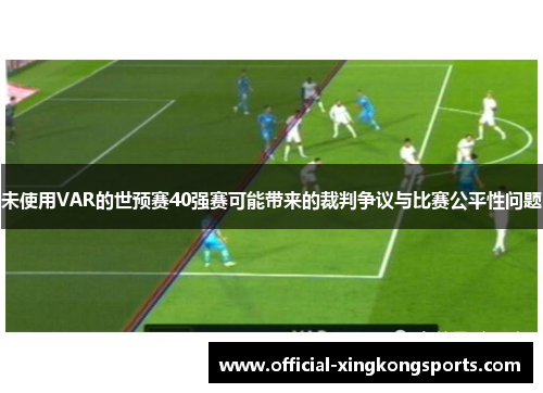 未使用VAR的世预赛40强赛可能带来的裁判争议与比赛公平性问题