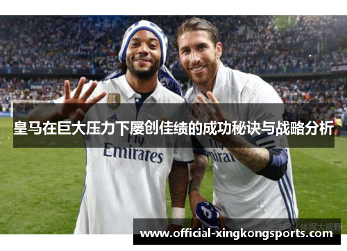 皇马在巨大压力下屡创佳绩的成功秘诀与战略分析
