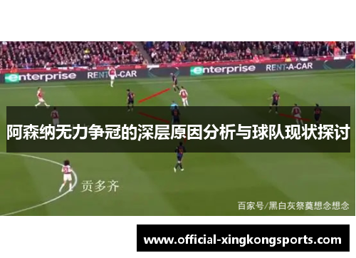 阿森纳无力争冠的深层原因分析与球队现状探讨