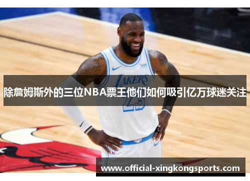 除詹姆斯外的三位NBA票王他们如何吸引亿万球迷关注