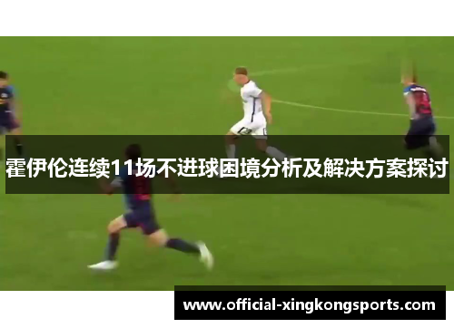霍伊伦连续11场不进球困境分析及解决方案探讨