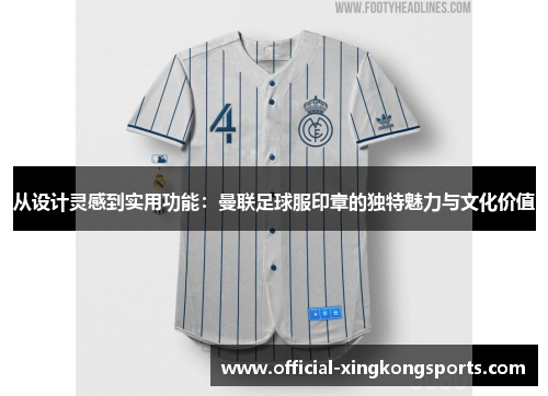 从设计灵感到实用功能：曼联足球服印章的独特魅力与文化价值