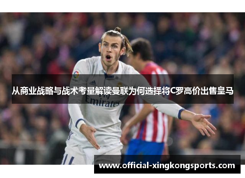 从商业战略与战术考量解读曼联为何选择将C罗高价出售皇马