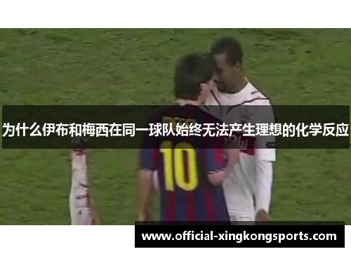 为什么伊布和梅西在同一球队始终无法产生理想的化学反应