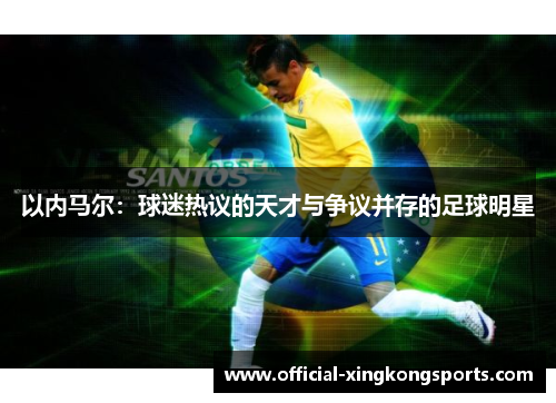 以内马尔：球迷热议的天才与争议并存的足球明星