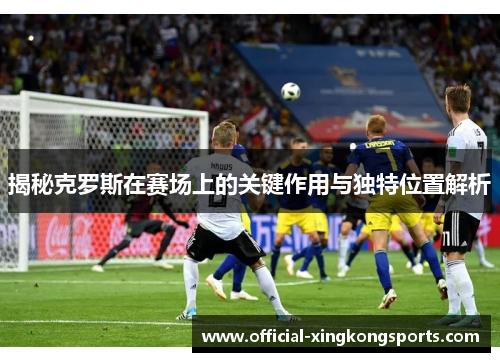 揭秘克罗斯在赛场上的关键作用与独特位置解析