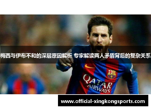 梅西与伊布不和的深层原因解析 专家解读两人矛盾背后的复杂关系