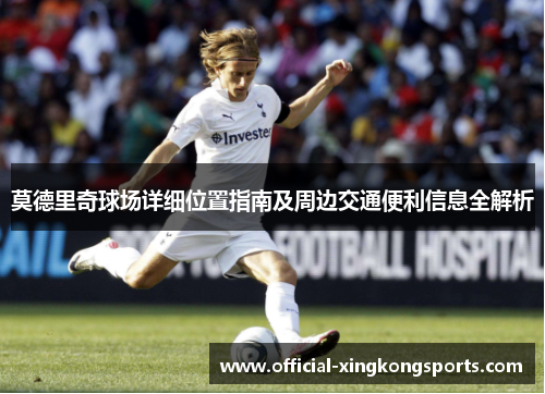 莫德里奇球场详细位置指南及周边交通便利信息全解析