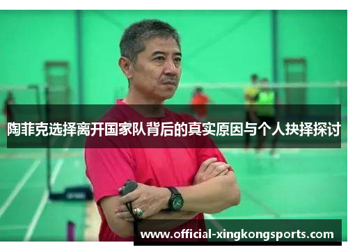 陶菲克选择离开国家队背后的真实原因与个人抉择探讨