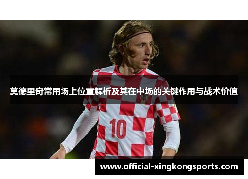 莫德里奇常用场上位置解析及其在中场的关键作用与战术价值