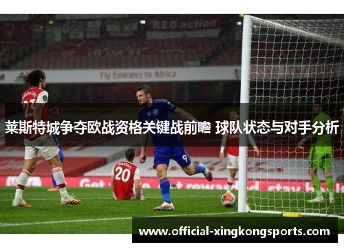 莱斯特城争夺欧战资格关键战前瞻 球队状态与对手分析