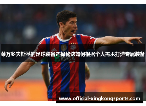 莱万多夫斯基的足球装备选择秘诀如何根据个人需求打造专属装备