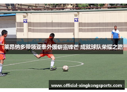 莱昂纳多带领亚泰外援崭露锋芒 成就球队荣耀之路 莱昂纳多带领亚泰外援崭露锋芒 成就球队荣耀之路