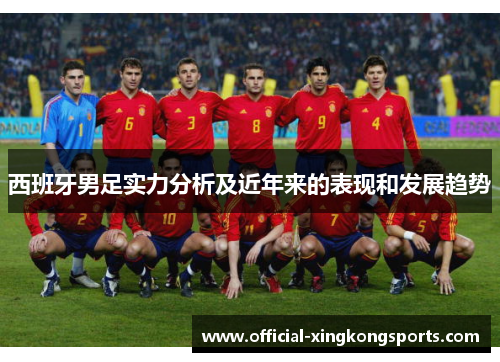西班牙男足实力分析及近年来的表现和发展趋势