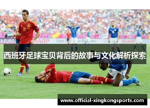 西班牙足球宝贝背后的故事与文化解析探索