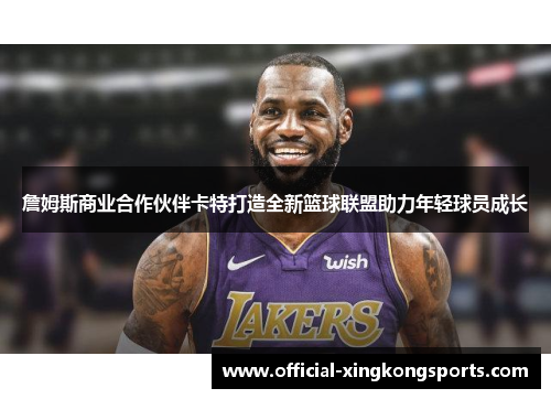 詹姆斯商业合作伙伴卡特打造全新篮球联盟助力年轻球员成长