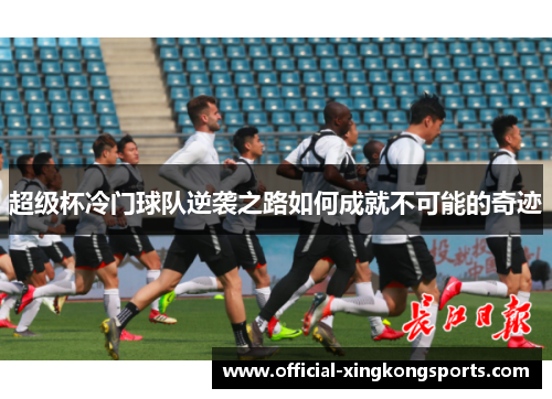 超级杯冷门球队逆袭之路如何成就不可能的奇迹