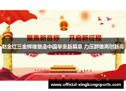 赵金红三金辉煌塑造中国举重新篇章 力压群雄再创新高