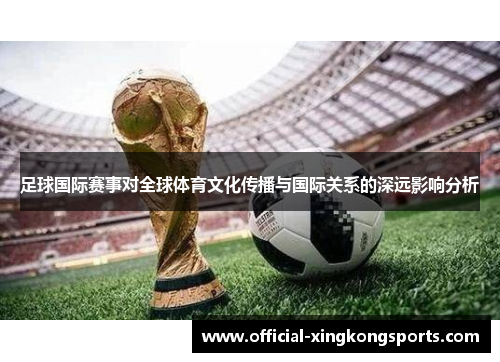 足球国际赛事对全球体育文化传播与国际关系的深远影响分析