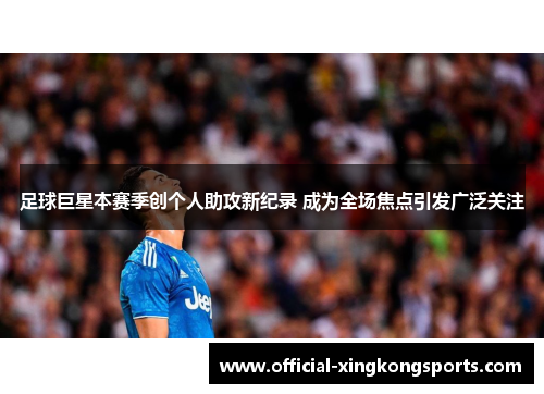 足球巨星本赛季创个人助攻新纪录 成为全场焦点引发广泛关注