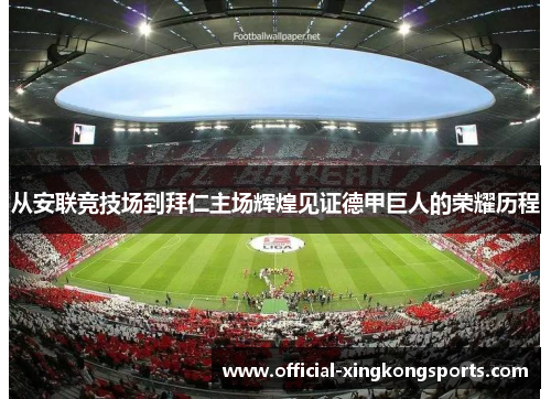 从安联竞技场到拜仁主场辉煌见证德甲巨人的荣耀历程