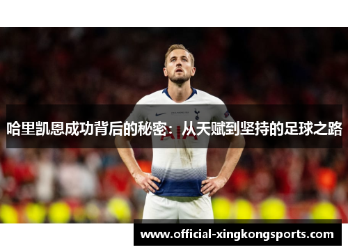 哈里凯恩成功背后的秘密:从天赋到坚持的足球之路 哈里凯恩成功背后的秘密:从天赋到坚持的足球之路
