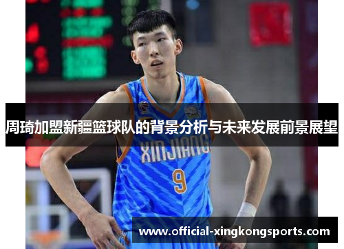 周琦加盟新疆篮球队的背景分析与未来发展前景展望
