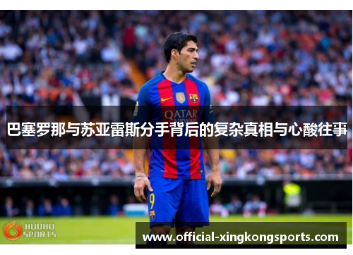 巴塞罗那与苏亚雷斯分手背后的复杂真相与心酸往事