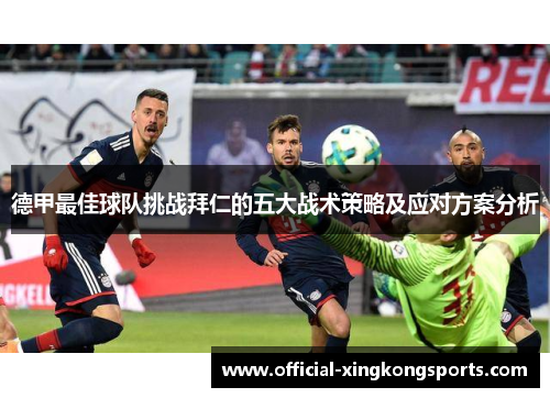德甲最佳球队挑战拜仁的五大战术策略及应对方案分析