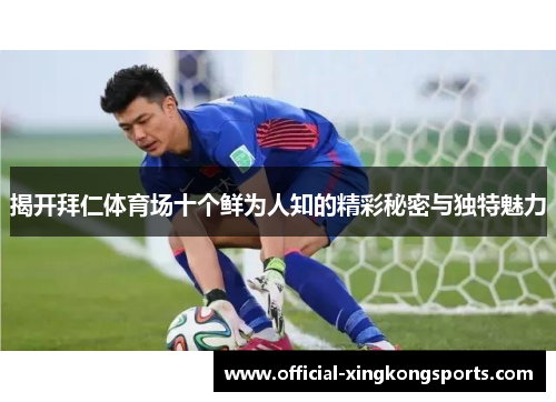 揭开拜仁体育场十个鲜为人知的精彩秘密与独特魅力