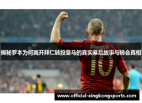 揭秘罗本为何离开拜仁转投皇马的真实幕后故事与转会真相